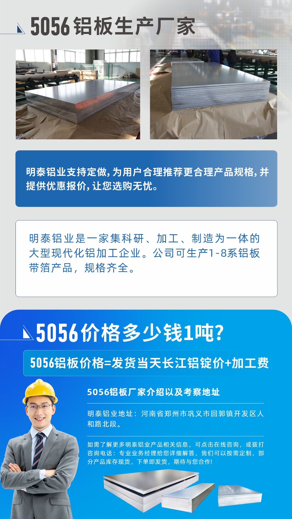 5056鋁板價(jià)格多少錢1噸
　　5056鋁板價(jià)格高低都有，小編這里建議，用戶在考慮價(jià)格的同時(shí)，也需注重產(chǎn)品質(zhì)量以及售后服務(wù)，選擇大型鋁板廠家不僅價(jià)格合理，其產(chǎn)品質(zhì)量有保障。河南明泰鋁業(yè)是業(yè)內(nèi)口碑良好的　5056鋁板生產(chǎn)廠家，價(jià)格合理，多重優(yōu)惠，可咨詢選購(gòu)。
　　5056鋁板價(jià)格=發(fā)貨當(dāng)天長(zhǎng)江鋁錠價(jià)+加工費(fèi)
　　5056鋁板廠家介紹以及考察地址
　　明泰鋁業(yè)有技術(shù)經(jīng)理為您提供一對(duì)一的生產(chǎn)方案設(shè)計(jì)，為用戶合理推薦更合理產(chǎn)品規(guī)格，并提供優(yōu)惠報(bào)價(jià);讓您選購(gòu)無(wú)憂
　　明泰鋁業(yè)是一家集科研、加工、制造為一體的大型現(xiàn)代化鋁加工企業(yè)。公司可生產(chǎn)1-8系鋁板帶箔產(chǎn)品，規(guī)格齊全。
　　明泰鋁業(yè)地址：河南省鄭州市鞏義市回郭鎮(zhèn)開發(fā)區(qū)人和路北段。
　　如需了解更多明泰鋁業(yè)產(chǎn)品相關(guān)信息，可點(diǎn)擊在線咨詢，或撥打咨詢電話：專業(yè)業(yè)務(wù)經(jīng)理給您詳細(xì)解答，我們可以按需定制，部分產(chǎn)品庫(kù)存現(xiàn)貨，下單即發(fā)貨，期待與您合作!